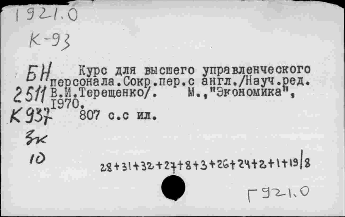 ﻿Г и Курс для высшего управленческого и//персонала.Сокр.пер.с англ./Науч.ред. £5 ц В. И.Терещенко/. М. /’Экономика1’, <зз?.1970'--
807 с.с ил.

